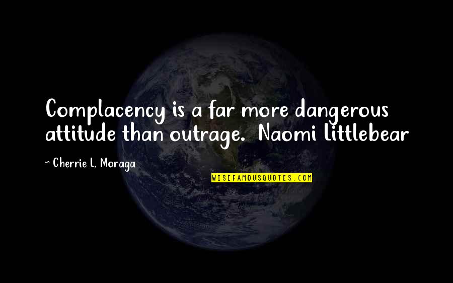 Farouches Quotes By Cherrie L. Moraga: Complacency is a far more dangerous attitude than Farouches Quotes By Cherrie L. Moraga: Complacency is a far more dangerous attitude than