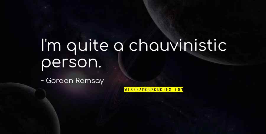 Farouk James Quotes By Gordon Ramsay: I'm quite a chauvinistic person.