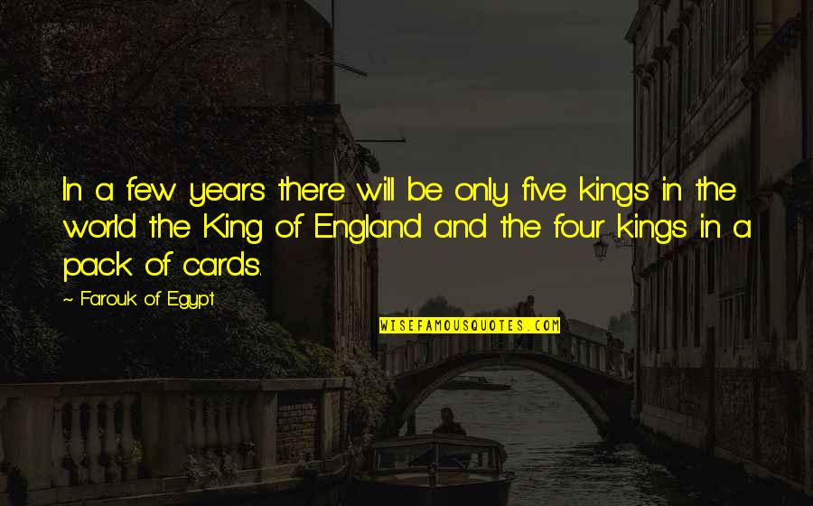 Farouk Of Egypt Quotes By Farouk Of Egypt: In a few years there will be only Farouk Of Egypt Quotes By Farouk Of Egypt: In a few years there will be only