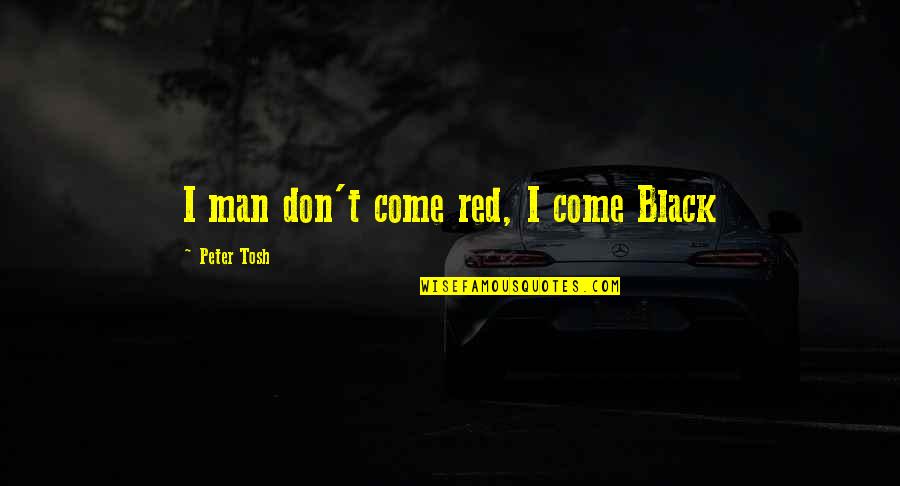 Farouk Of Egypt Quotes By Peter Tosh: I man don't come red, I come Black