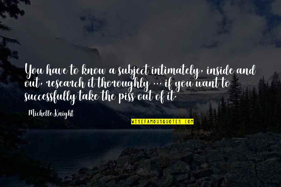 Faroukh Mistry Quotes By Michelle Knight: You have to know a subject intimately, inside