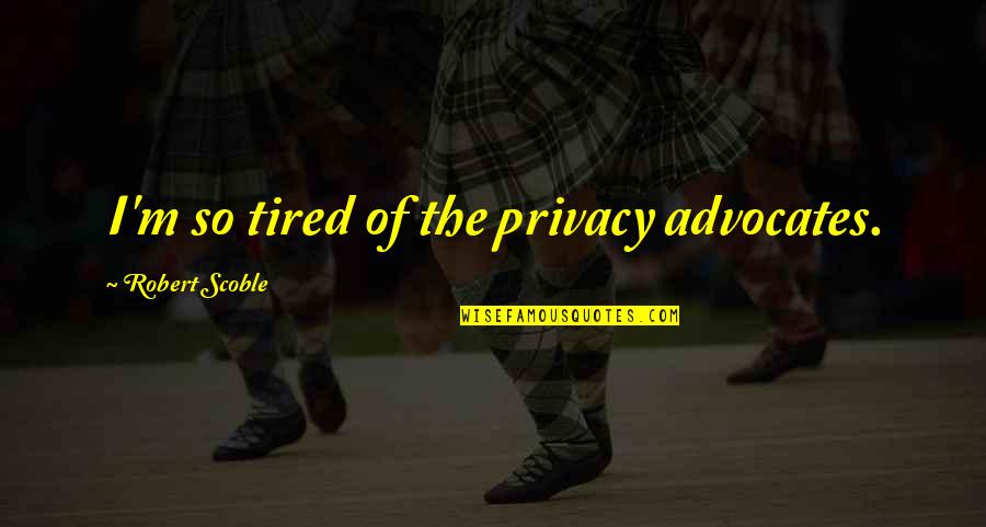 Faroukh Negahdar Quotes By Robert Scoble: I'm so tired of the privacy advocates. Faroukh Negahdar Quotes By Robert Scoble: I'm so tired of the privacy advocates.