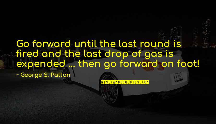 Farouq Quotes By George S. Patton: Go forward until the last round is fired
