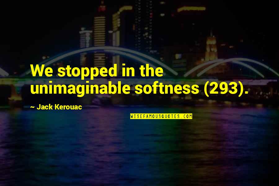 Faroutweighed Quotes By Jack Kerouac: We stopped in the unimaginable softness (293).