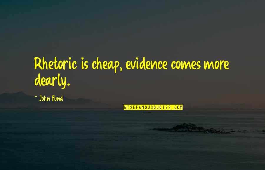 Faroza Quotes By John Fund: Rhetoric is cheap, evidence comes more dearly. Faroza Quotes By John Fund: Rhetoric is cheap, evidence comes more dearly.