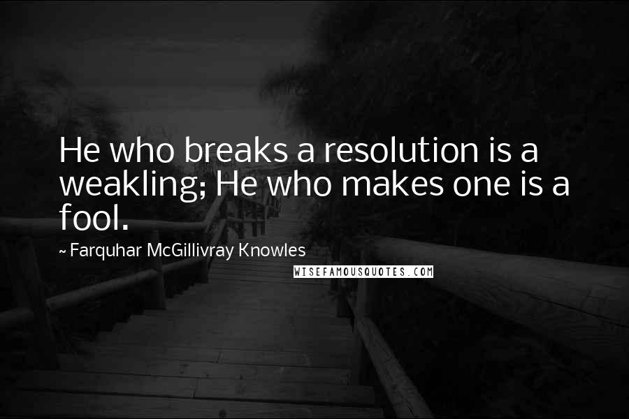 Farquhar McGillivray Knowles quotes: He who breaks a resolution is a weakling; He who makes one is a fool.