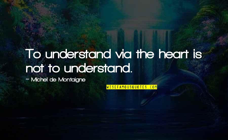 Farquharson Quotes By Michel De Montaigne: To understand via the heart is not to