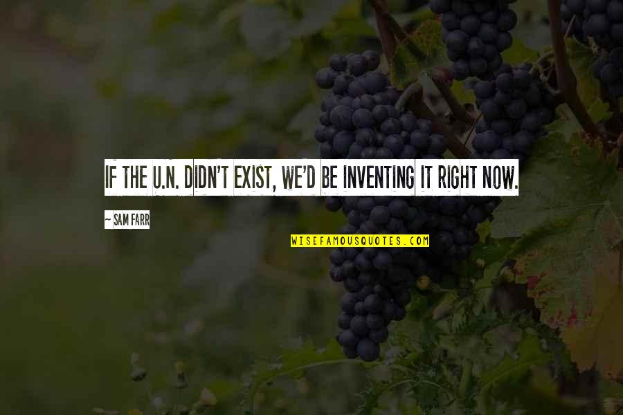 Farr Quotes By Sam Farr: If the U.N. didn't exist, we'd be inventing