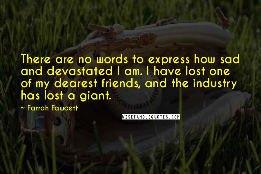 Farrah Fawcett quotes: There are no words to express how sad and devastated I am. I have lost one of my dearest friends, and the industry has lost a giant.