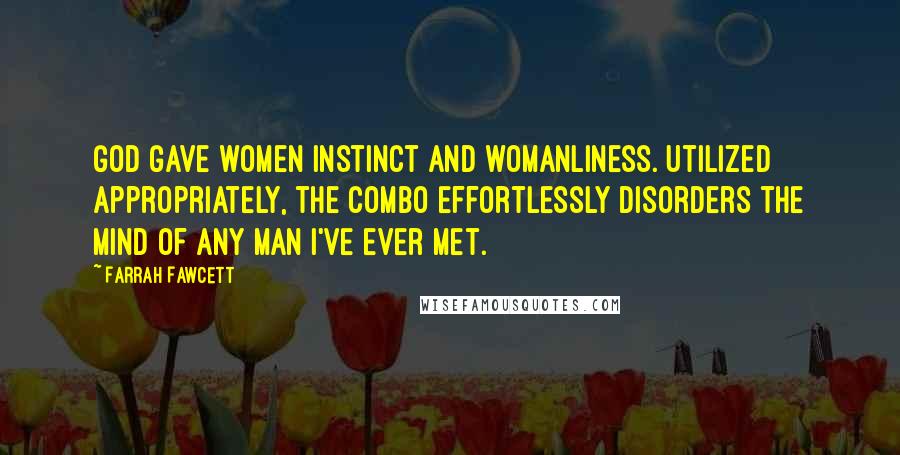 Farrah Fawcett quotes: God gave women instinct and womanliness. Utilized appropriately, the combo effortlessly disorders the mind of any man I've ever met.