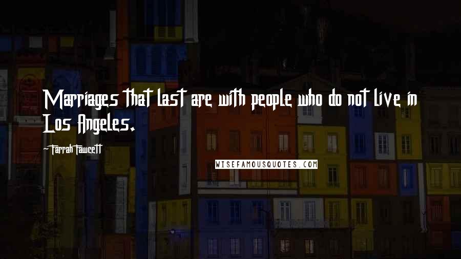 Farrah Fawcett quotes: Marriages that last are with people who do not live in Los Angeles.