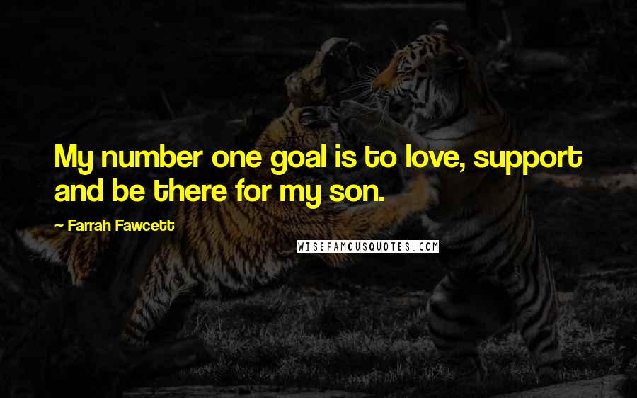 Farrah Fawcett quotes: My number one goal is to love, support and be there for my son.