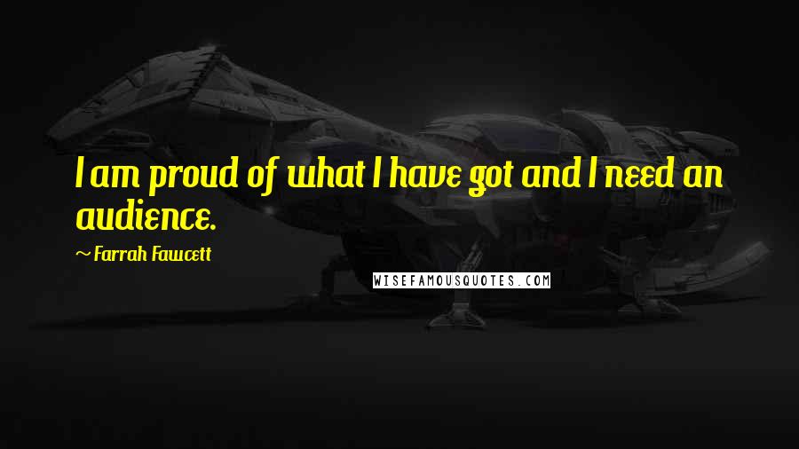 Farrah Fawcett quotes: I am proud of what I have got and I need an audience.