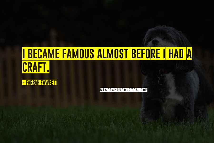 Farrah Fawcett quotes: I became famous almost before I had a craft.