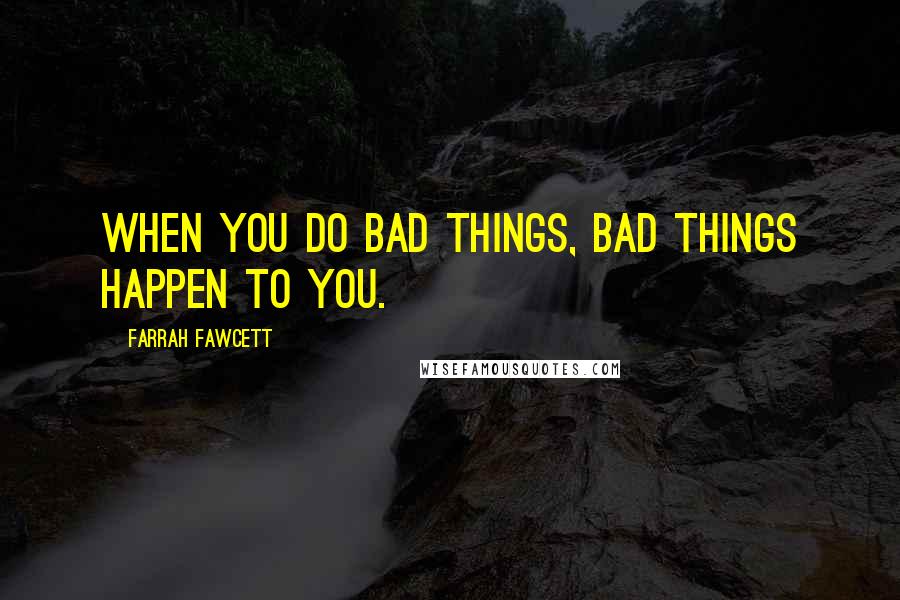 Farrah Fawcett quotes: When you do bad things, bad things happen to you.