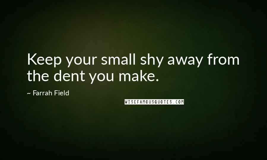 Farrah Field quotes: Keep your small shy away from the dent you make.