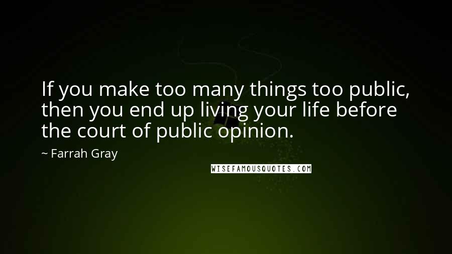 Farrah Gray quotes: If you make too many things too public, then you end up living your life before the court of public opinion. Farrah Gray quotes: If you make too many things too public, then you end up living your life before the court of public opinion.