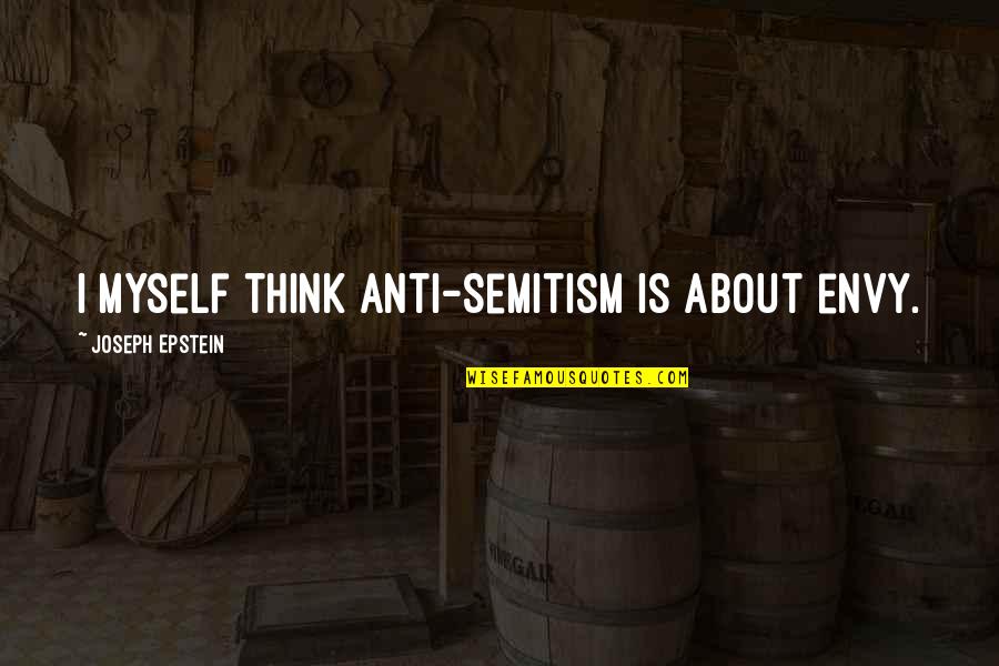 Farrahs Cavalry Quotes By Joseph Epstein: I myself think anti-Semitism is about envy. Farrahs Cavalry Quotes By Joseph Epstein: I myself think anti-Semitism is about envy.