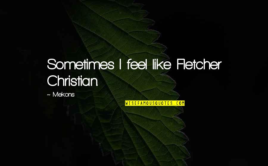 Farrahs Cavalry Quotes By Mekons: Sometimes I feel like Fletcher Christian.