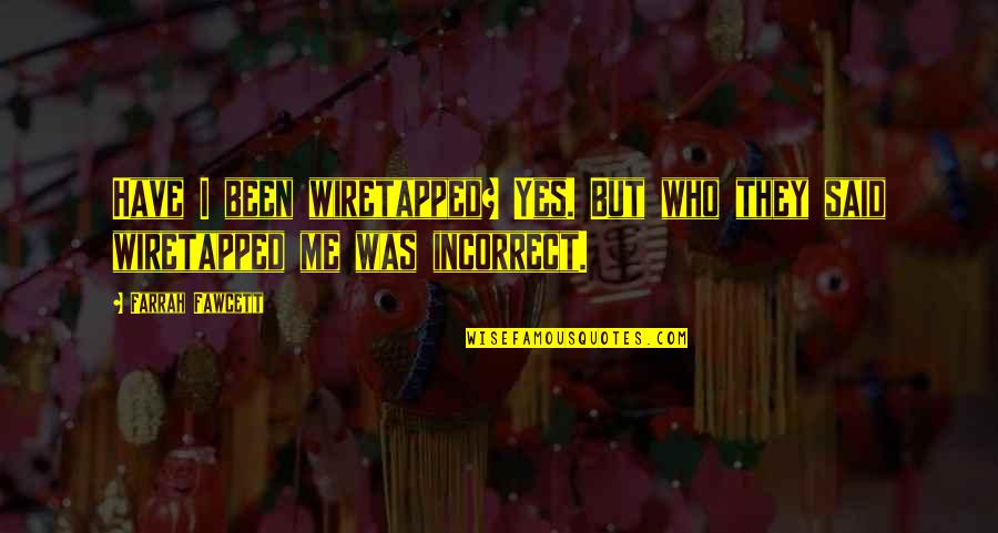 Farrah's Quotes By Farrah Fawcett: Have I been wiretapped? Yes. But who they