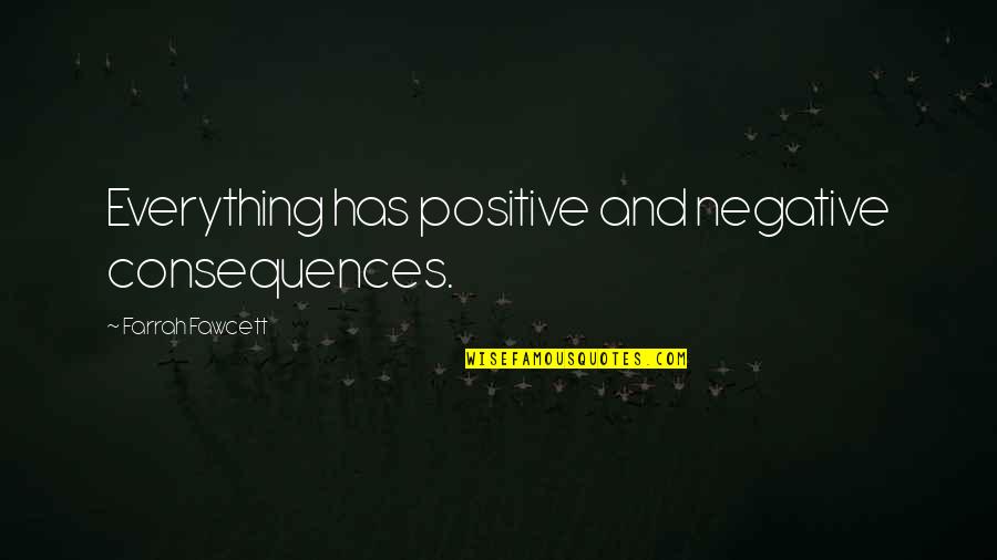 Farrah's Quotes By Farrah Fawcett: Everything has positive and negative consequences. Farrah's Quotes By Farrah Fawcett: Everything has positive and negative consequences.