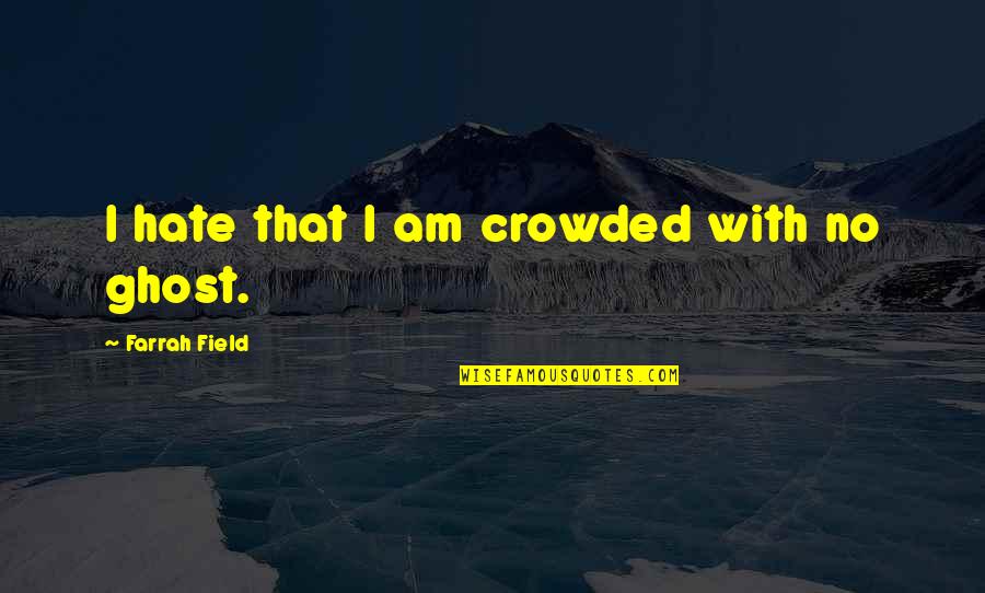 Farrah's Quotes By Farrah Field: I hate that I am crowded with no Farrah's Quotes By Farrah Field: I hate that I am crowded with no
