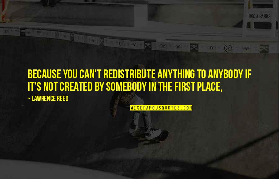 Farrahsit Quotes By Lawrence Reed: Because you can't redistribute anything to anybody if Farrahsit Quotes By Lawrence Reed: Because you can't redistribute anything to anybody if