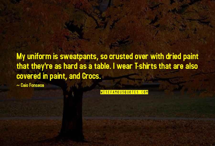 Farras Rose Quotes By Caio Fonseca: My uniform is sweatpants, so crusted over with Farras Rose Quotes By Caio Fonseca: My uniform is sweatpants, so crusted over with