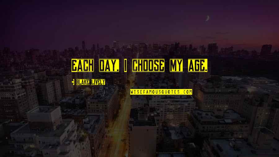 Farray 3 Quotes By Blake Lively: Each day, I choose my age.