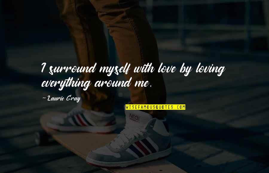 Farray 3 Quotes By Laurie Gray: I surround myself with love by loving everything