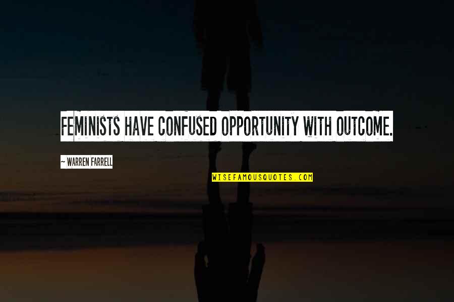 Farrell Quotes By Warren Farrell: Feminists have confused opportunity with outcome.