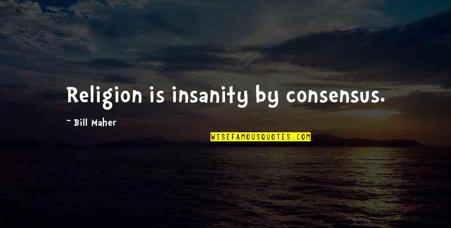 Farrens Properties Quotes By Bill Maher: Religion is insanity by consensus. Farrens Properties Quotes By Bill Maher: Religion is insanity by consensus.