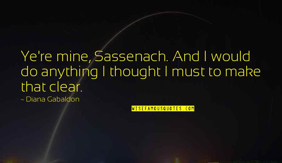 Farrissey Quotes By Diana Gabaldon: Ye're mine, Sassenach. And I would do anything