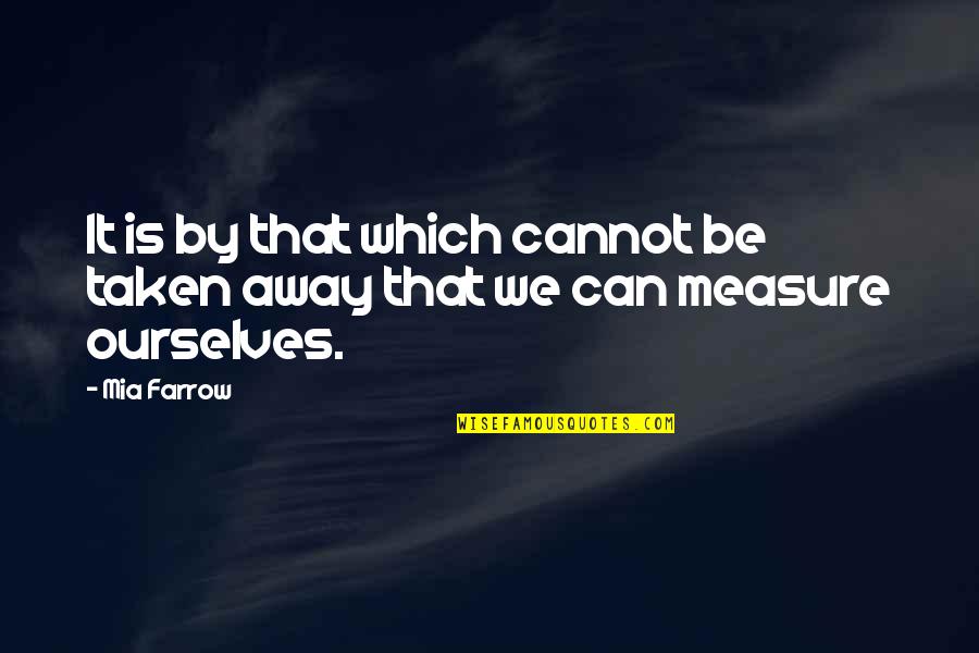 Farrow Quotes By Mia Farrow: It is by that which cannot be taken