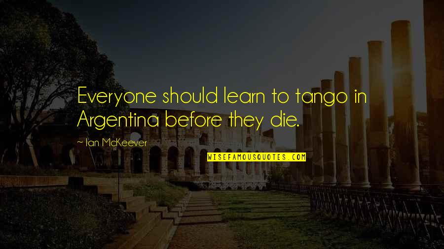 Farrukh Khan Quotes By Ian McKeever: Everyone should learn to tango in Argentina before Farrukh Khan Quotes By Ian McKeever: Everyone should learn to tango in Argentina before