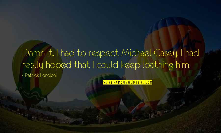 Farrukh Khan Quotes By Patrick Lencioni: Damn it. I had to respect Michael Casey. Farrukh Khan Quotes By Patrick Lencioni: Damn it. I had to respect Michael Casey.