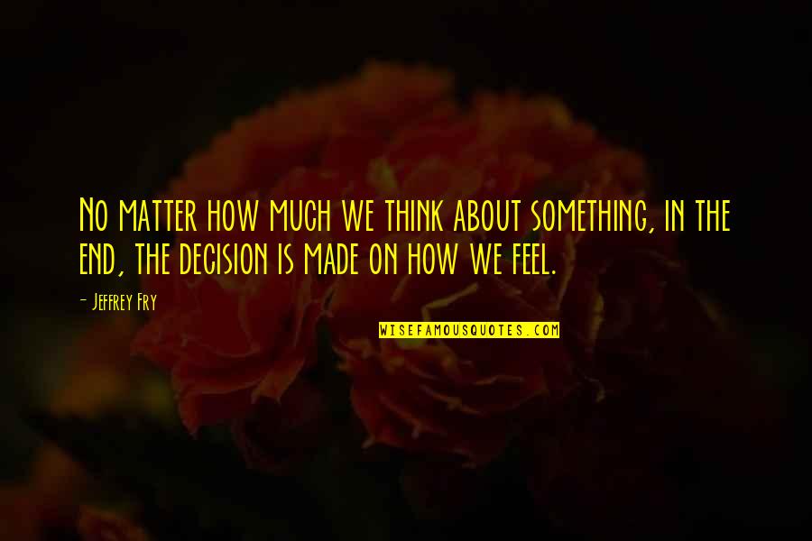 Farsala Kerow Quotes By Jeffrey Fry: No matter how much we think about something, Farsala Kerow Quotes By Jeffrey Fry: No matter how much we think about something,