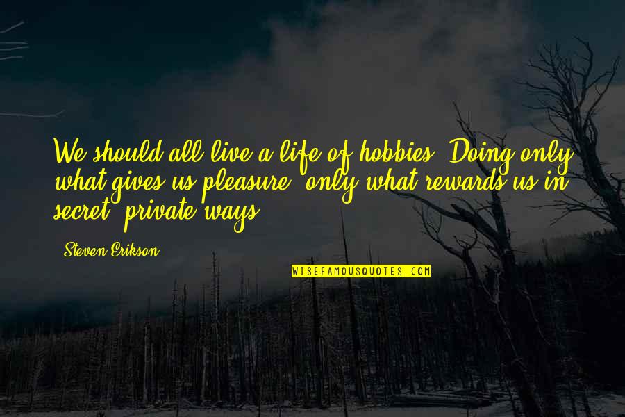 Farscape Characters Quotes By Steven Erikson: We should all live a life of hobbies.