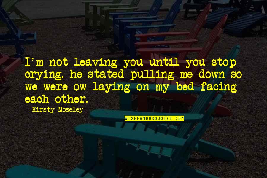 Farse Quotes By Kirsty Moseley: I'm not leaving you until you stop crying.