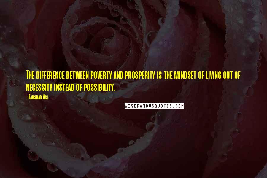 Farshad Asl quotes: The difference between poverty and prosperity is the mindset of living out of necessity instead of possibility.