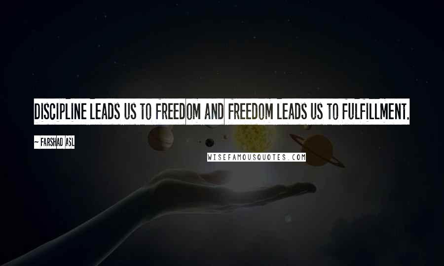 Farshad Asl quotes: Discipline leads us to freedom and freedom leads us to fulfillment.