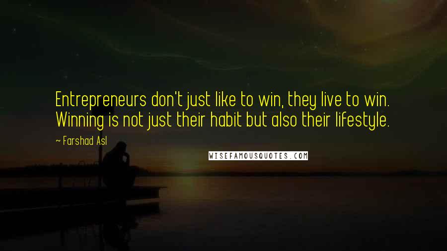 Farshad Asl quotes: Entrepreneurs don't just like to win, they live to win. Winning is not just their habit but also their lifestyle.