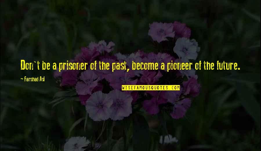 Farshad Asl Quotes By Farshad Asl: Don't be a prisoner of the past, become