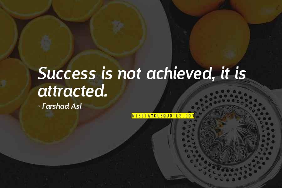 Farshad Asl Quotes By Farshad Asl: Success is not achieved, it is attracted.