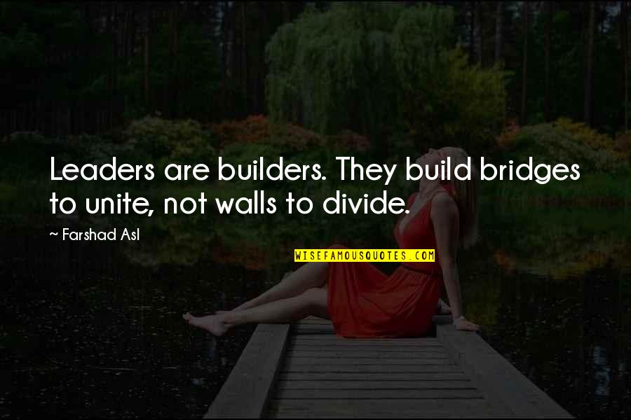 Farshad Asl Quotes By Farshad Asl: Leaders are builders. They build bridges to unite,