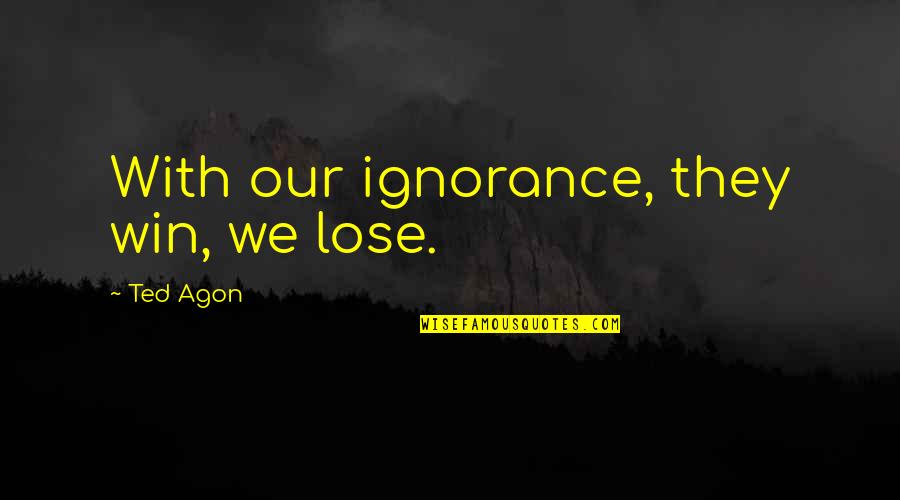 Farshad Silent Quotes By Ted Agon: With our ignorance, they win, we lose.