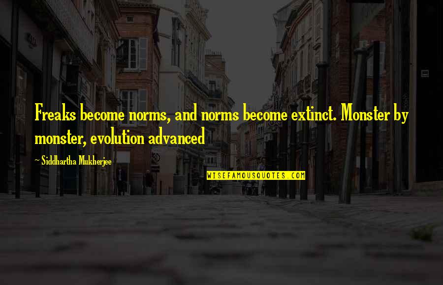 Farsheed Ferdowsi Quotes By Siddhartha Mukherjee: Freaks become norms, and norms become extinct. Monster
