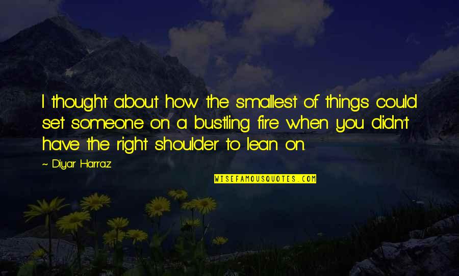 Farsheed Shomloo Quotes By Diyar Harraz: I thought about how the smallest of things Farsheed Shomloo Quotes By Diyar Harraz: I thought about how the smallest of things