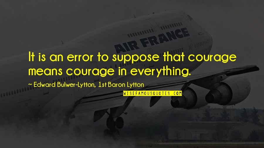 Farsightedness Quotes By Edward Bulwer-Lytton, 1st Baron Lytton: It is an error to suppose that courage