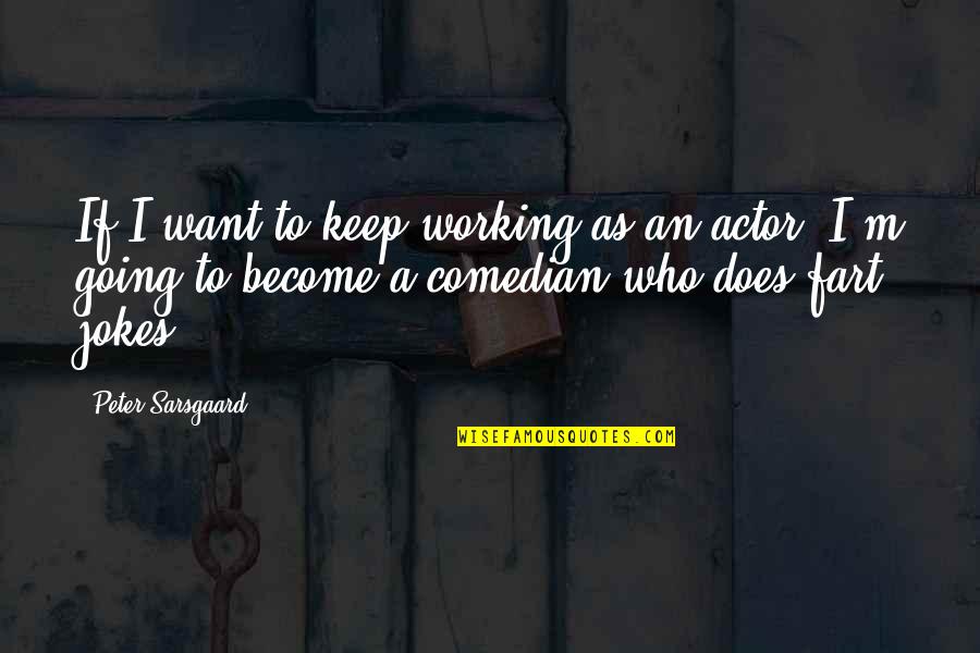Fart Jokes Quotes By Peter Sarsgaard: If I want to keep working as an Fart Jokes Quotes By Peter Sarsgaard: If I want to keep working as an